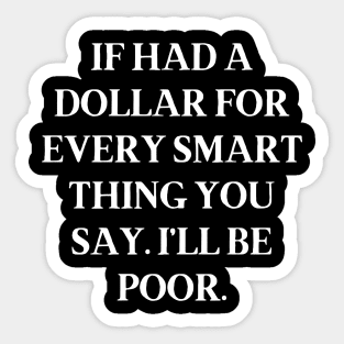 If had a dollar for every smart thing you say. I’ll be poor Sticker